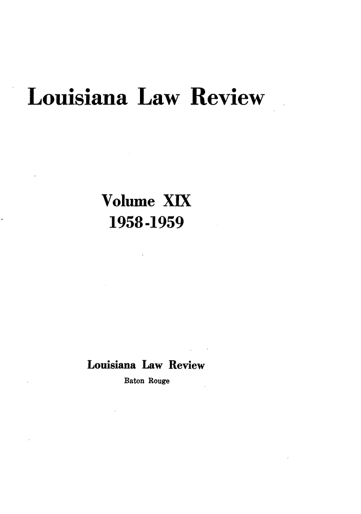 handle is hein.journals/louilr19 and id is 1 raw text is: Louisiana Law Review
Volume XIX
1958-1959
Louisiana Law Review
Baton Rouge



