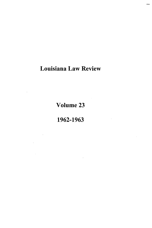 handle is hein.journals/louilr23 and id is 1 raw text is: Louisiana Law Review
Volume 23
1962-1963


