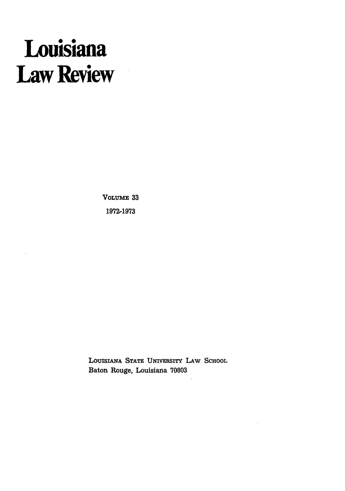 handle is hein.journals/louilr33 and id is 1 raw text is: Louisiana
Law Review
VOLUME 33
1972-1973
LOUISIANA STATE UNisITY LAW SCHOOL
Baton Rouge, Louisiana 70803


