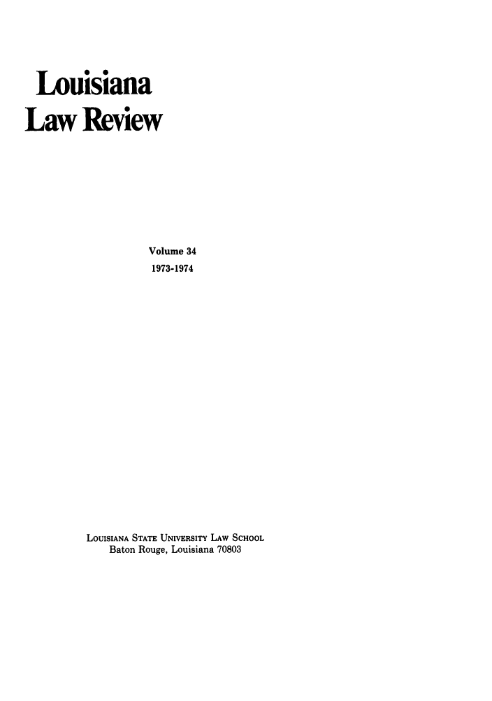 handle is hein.journals/louilr34 and id is 1 raw text is: Louisiana
Law Review
Volume 34
1973-1974
LOUISIANA STATE UNIVERSITY LAW SCHOOL
Baton Rouge, Louisiana 70803


