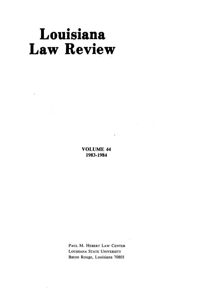 handle is hein.journals/louilr44 and id is 1 raw text is: Louisiana
Law Review
VOLUME 44
1983-1984
PAUL M. HEBERT LAW CENTER
LOUISIANA STATE UNIVERSITY
Baton Rouge, Louisiana 70803


