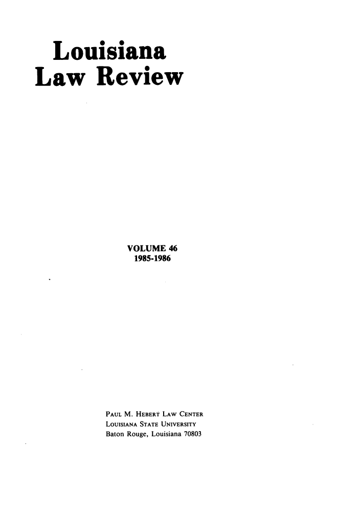 handle is hein.journals/louilr46 and id is 1 raw text is: Louisiana
Law Review
VOLUME 46
1985-1986
PAUL M. HEBERT LAW CENTER
LOUISIANA STATE UNIVERSITY
Baton Rouge, Louisiana 70803


