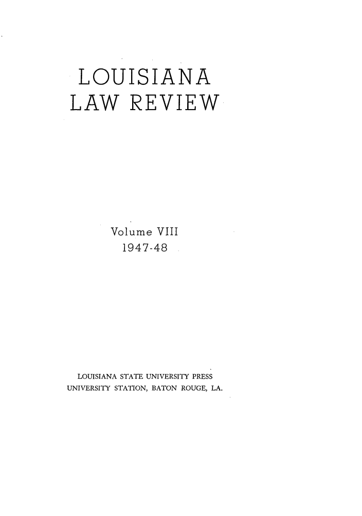 handle is hein.journals/louilr8 and id is 1 raw text is: LOUISIANA
LAW REVIEW
Volume VIII
1947-48
LOUISIANA STATE UNIVERSITY PRESS
UNIVERSITY STATION, BATON ROUGE, LA.


