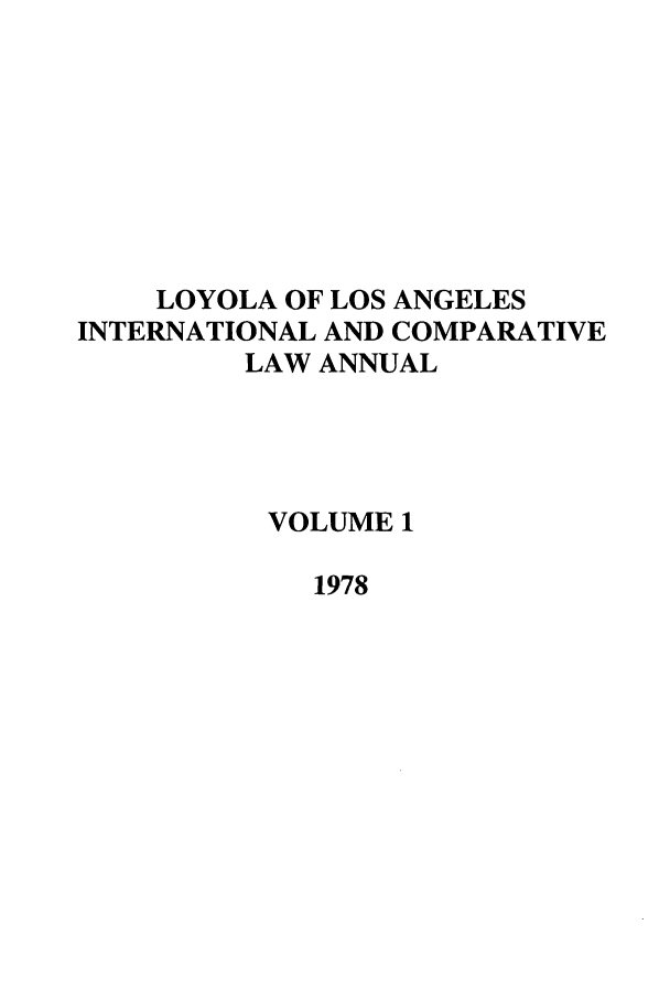 handle is hein.journals/loyint1 and id is 1 raw text is: LOYOLA OF LOS ANGELES
INTERNATIONAL AND COMPARATIVE
LAW ANNUAL
VOLUME 1
1978


