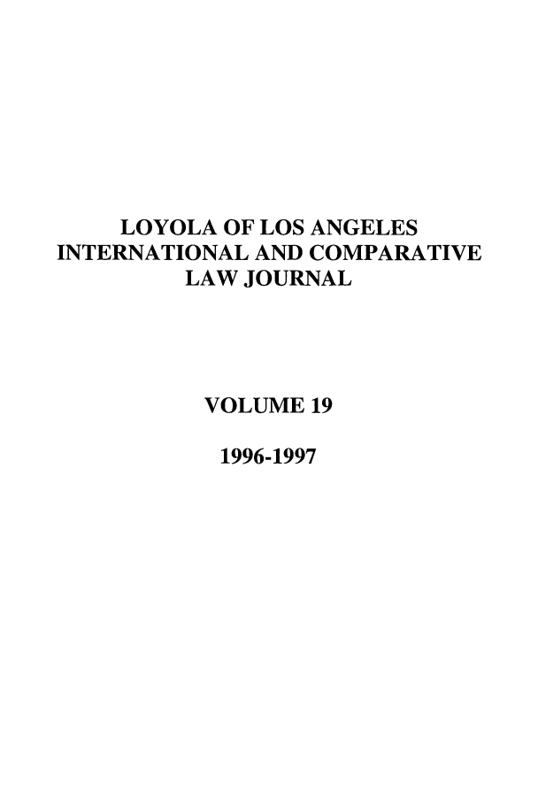 handle is hein.journals/loyint19 and id is 1 raw text is: 








    LOYOLA OF LOS ANGELES
INTERNATIONAL AND COMPARATIVE
        LAW JOURNAL




          VOLUME 19

          1996-1997


