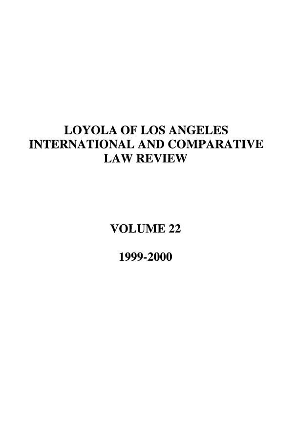 handle is hein.journals/loyint22 and id is 1 raw text is: LOYOLA OF LOS ANGELES
INTERNATIONAL AND COMPARATIVE
LAW REVIEW
VOLUME 22
1999-2000


