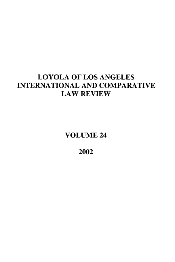 handle is hein.journals/loyint24 and id is 1 raw text is: LOYOLA OF LOS ANGELES
INTERNATIONAL AND COMPARATIVE
LAW REVIEW
VOLUME 24
2002


