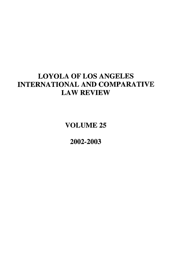 handle is hein.journals/loyint25 and id is 1 raw text is: LOYOLA OF LOS ANGELES
INTERNATIONAL AND COMPARATIVE
LAW REVIEW
VOLUME 25
2002-2003


