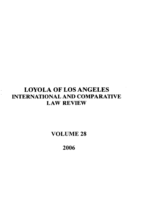 handle is hein.journals/loyint28 and id is 1 raw text is: LOYOLA OF LOS ANGELES
INTERNATIONAL AND COMPARATIVE
LAW REVIEW
VOLUME 28
2006


