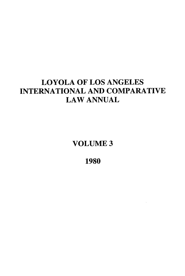 handle is hein.journals/loyint3 and id is 1 raw text is: LOYOLA OF LOS ANGELES
INTERNATIONAL AND COMPARATIVE
LAW ANNUAL
VOLUME 3
1980


