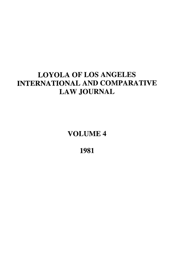 handle is hein.journals/loyint4 and id is 1 raw text is: LOYOLA OF LOS ANGELES
INTERNATIONAL AND COMPARATIVE
LAW JOURNAL
VOLUME 4
1981


