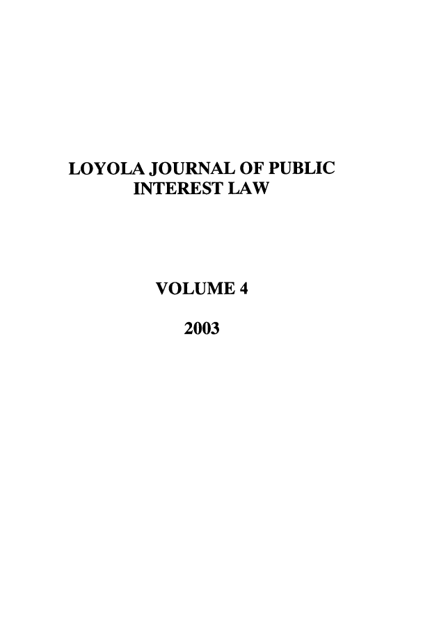 handle is hein.journals/loyjpubil4 and id is 1 raw text is: LOYOLA JOURNAL OF PUBLIC
INTEREST LAW
VOLUME 4
2003


