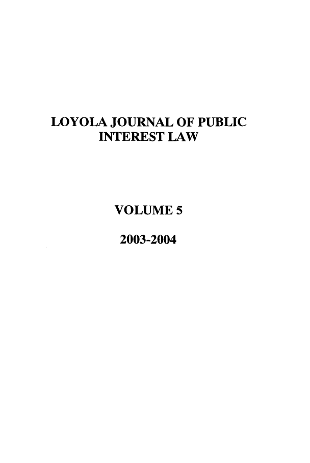 handle is hein.journals/loyjpubil5 and id is 1 raw text is: LOYOLA JOURNAL OF PUBLIC
INTEREST LAW
VOLUME 5
2003-2004



