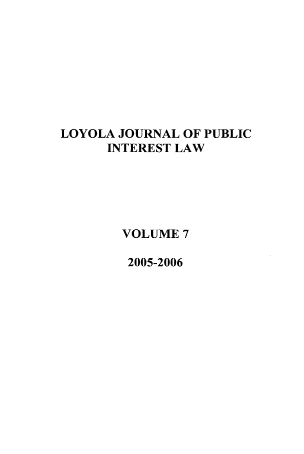 handle is hein.journals/loyjpubil7 and id is 1 raw text is: LOYOLA JOURNAL OF PUBLIC
INTEREST LAW
VOLUME 7
2005-2006


