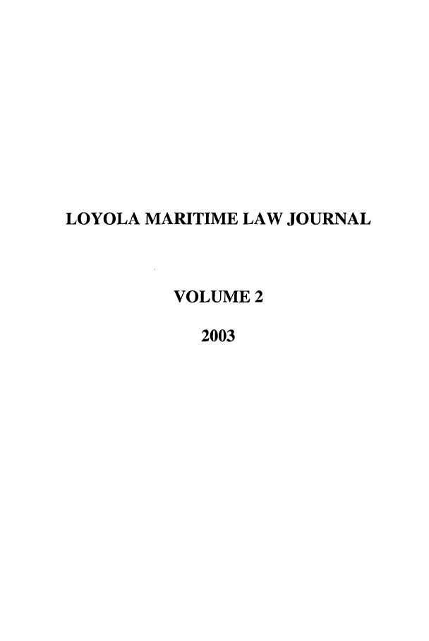 handle is hein.journals/loymarlj2 and id is 1 raw text is: LOYOLA MARITIME LAW JOURNAL
VOLUME 2
2003


