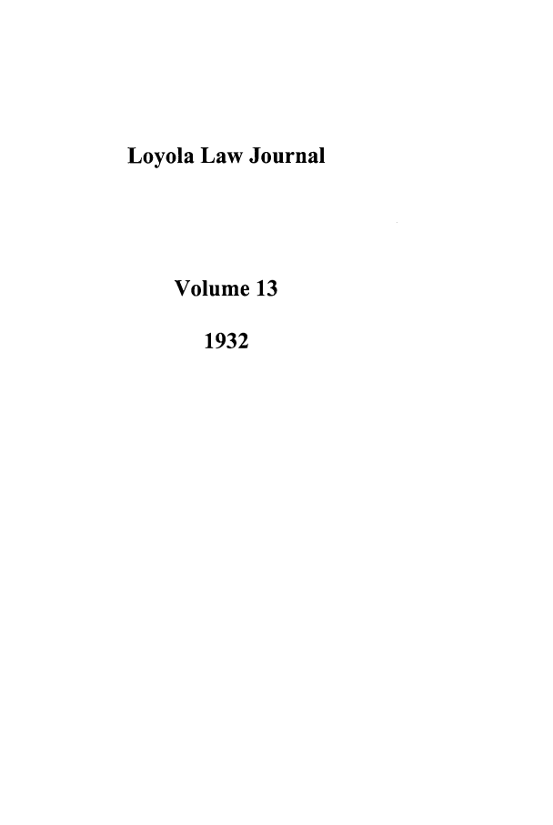 handle is hein.journals/loyno13 and id is 1 raw text is: Loyola Law Journal
Volume 13
1932


