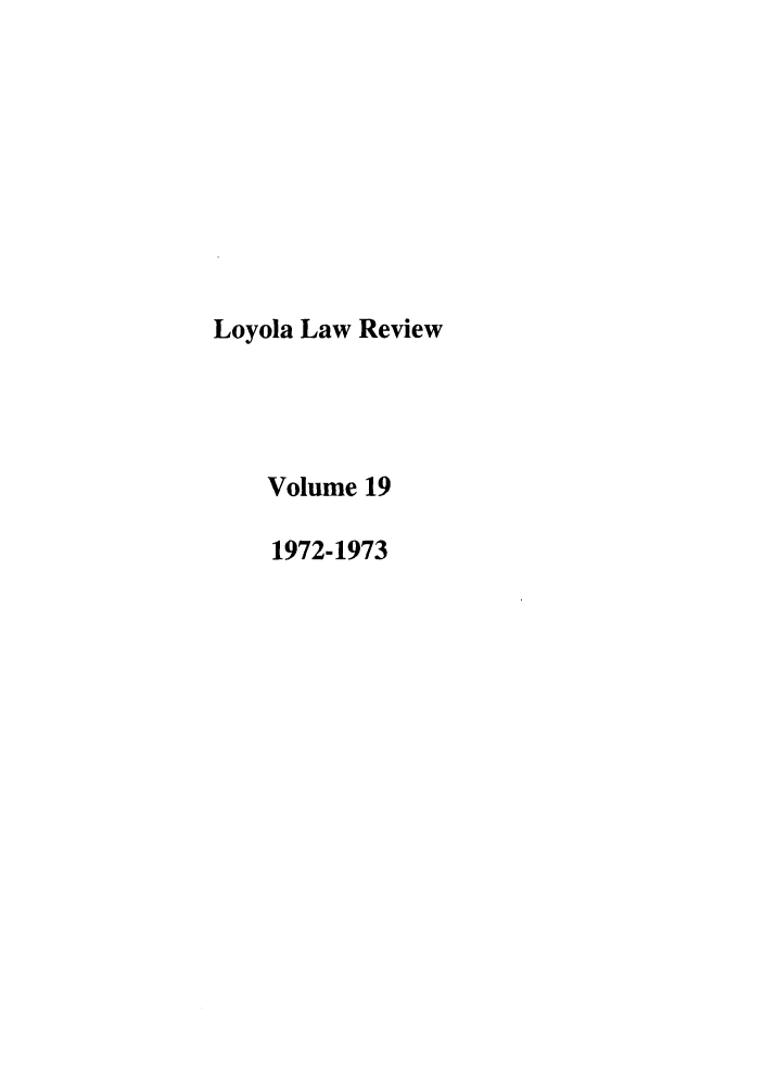 handle is hein.journals/loyolr19 and id is 1 raw text is: Loyola Law Review
Volume 19
1972-1973


