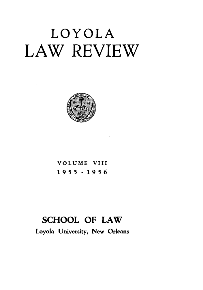 handle is hein.journals/loyolr8 and id is 1 raw text is: LOYOLA
LAW REVIEW

VOLUME VIII
1955 - 1956
SCHOOL OF LAW
Loyola University, New Orleans


