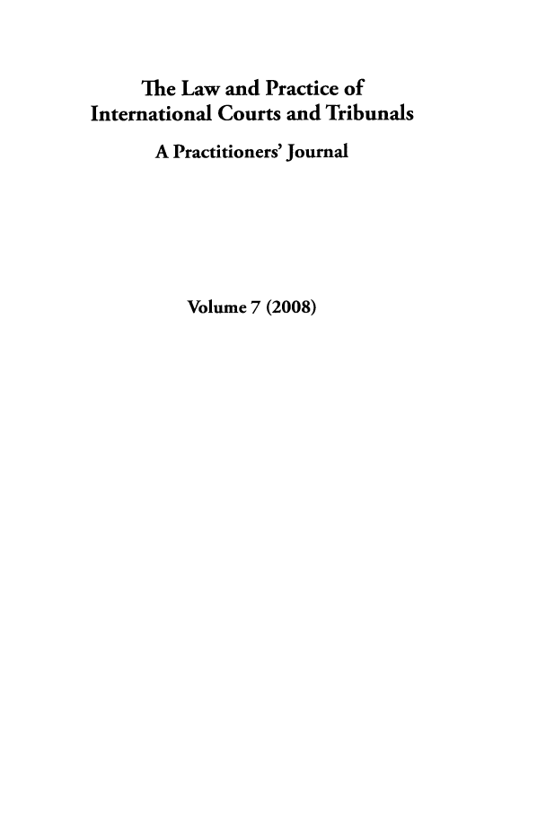 handle is hein.journals/lpict7 and id is 1 raw text is: The Law and Practice of
International Courts and Tribunals
A Practitioners' Journal
Volume 7 (2008)


