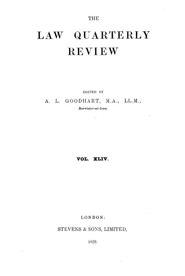 handle is hein.journals/lqr44 and id is 1 raw text is: THE

LAW

QUARTERLY

REVIEW
EDITED BY

A. L. GOODHART, M.A.,

LL.M.,

Barrister-at-Lazo.
VOL. XLV.
LONDON:
STEVENS & SONS, LIMITED,

192S.


