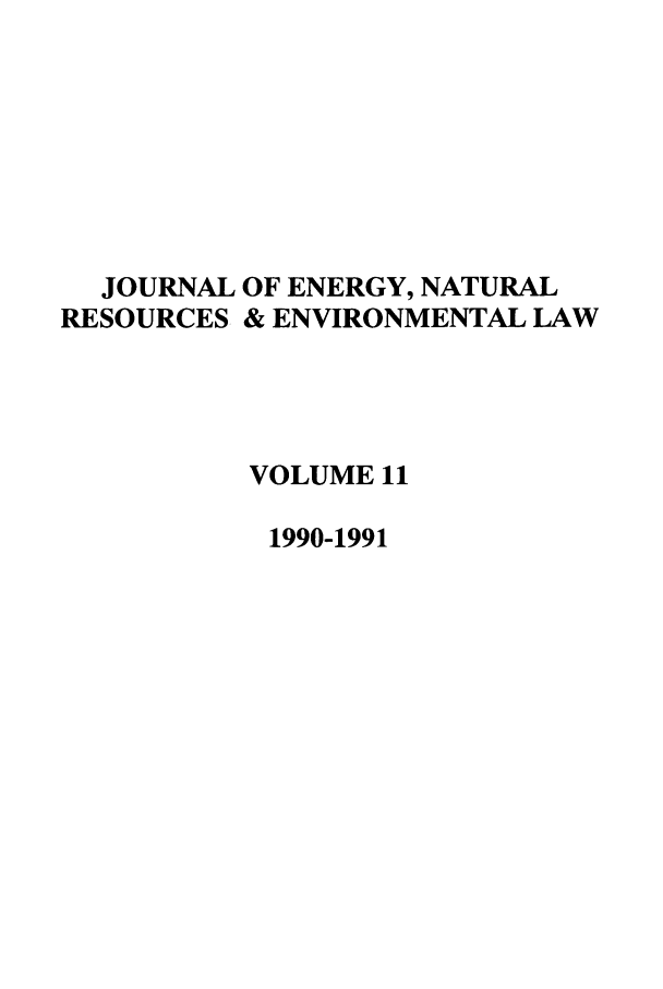 handle is hein.journals/lrel11 and id is 1 raw text is: JOURNAL OF ENERGY, NATURAL
RESOURCES & ENVIRONMENTAL LAW
VOLUME 11
1990-1991


