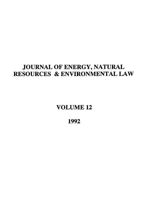 handle is hein.journals/lrel12 and id is 1 raw text is: JOURNAL OF ENERGY, NATURAL
RESOURCES & ENVIRONMENTAL LAW
VOLUME 12
1992


