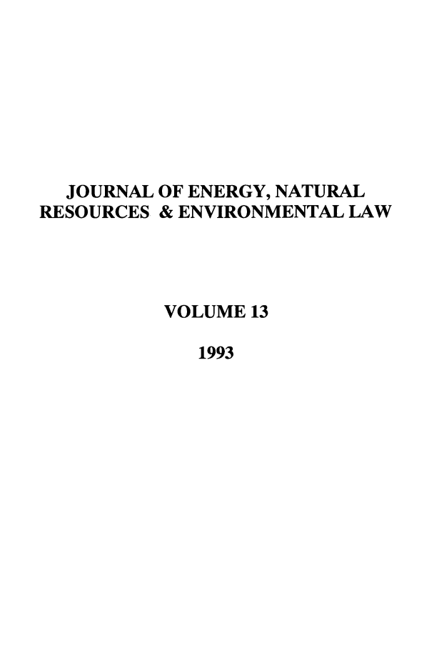 handle is hein.journals/lrel13 and id is 1 raw text is: JOURNAL OF ENERGY, NATURAL
RESOURCES & ENVIRONMENTAL LAW
VOLUME 13
1993


