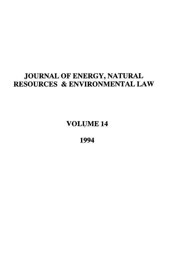 handle is hein.journals/lrel14 and id is 1 raw text is: JOURNAL OF ENERGY, NATURAL
RESOURCES & ENVIRONMENTAL LAW
VOLUME 14
1994


