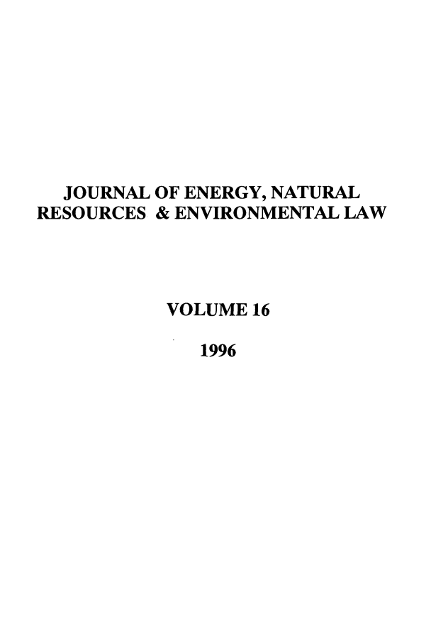 handle is hein.journals/lrel16 and id is 1 raw text is: JOURNAL OF ENERGY, NATURAL
RESOURCES & ENVIRONMENTAL LAW
VOLUME 16
1996


