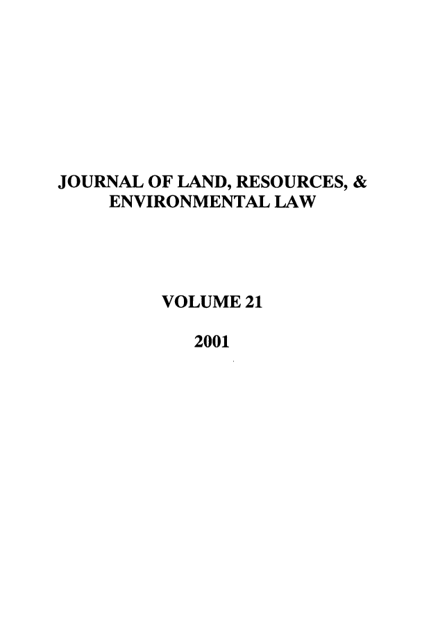 handle is hein.journals/lrel21 and id is 1 raw text is: JOURNAL OF LAND, RESOURCES, &
ENVIRONMENTAL LAW
VOLUME 21
2001


