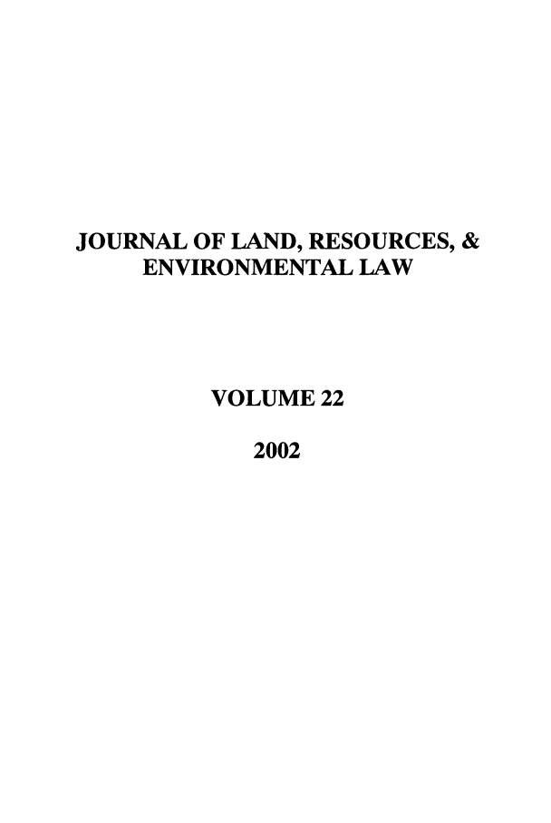 handle is hein.journals/lrel22 and id is 1 raw text is: JOURNAL OF LAND, RESOURCES, &
ENVIRONMENTAL LAW
VOLUME 22
2002


