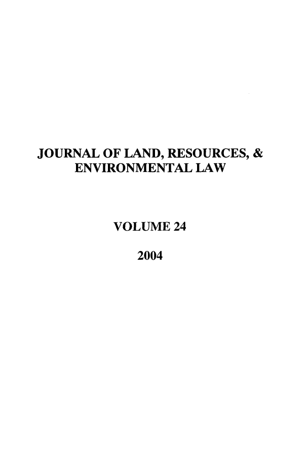 handle is hein.journals/lrel24 and id is 1 raw text is: JOURNAL OF LAND, RESOURCES, &
ENVIRONMENTAL LAW
VOLUME 24
2004


