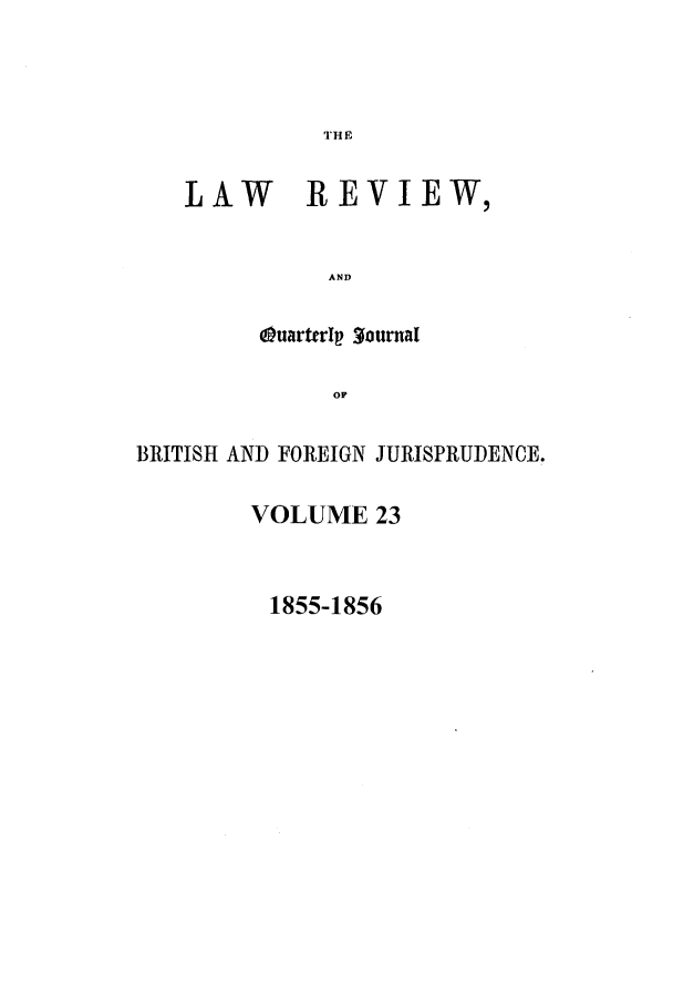 handle is hein.journals/lrqj23 and id is 1 raw text is: THE

LAW REVIEW,
AND
OuarterI  3ourmal
op

BRITISH AND FOREIGN JURISPRUDENCE.
VOLUME 23

1855-1856


