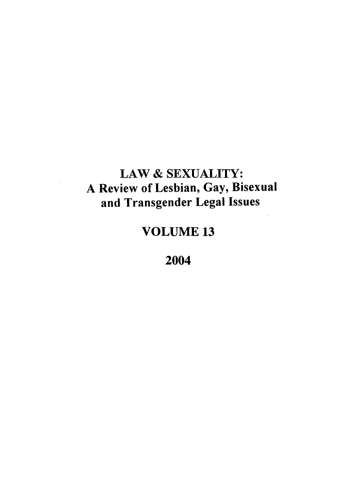 handle is hein.journals/lsex13 and id is 1 raw text is: LAW & SEXUALITY:
A Review of Lesbian, Gay, Bisexual
and Transgender Legal Issues
VOLUME 13
2004


