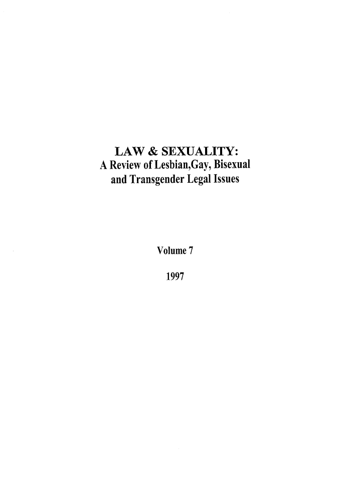 handle is hein.journals/lsex7 and id is 1 raw text is: LAW & SEXUALITY:
A Review of Lesbian,Gay, Bisexual
and Transgender Legal Issues
Volume 7
1997



