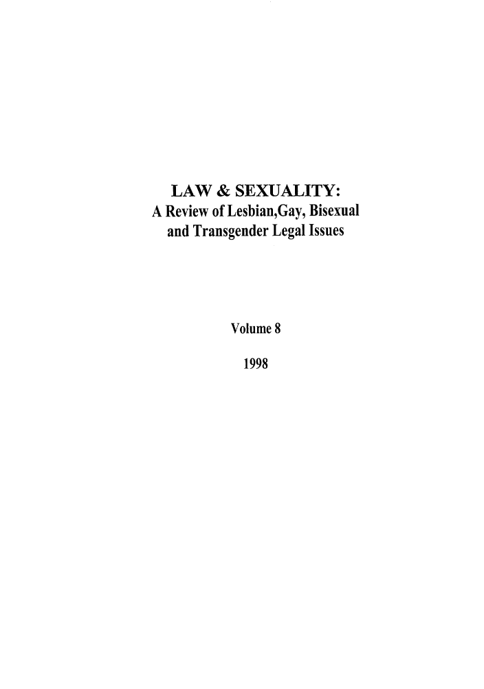 handle is hein.journals/lsex8 and id is 1 raw text is: LAW & SEXUALITY:
A Review of Lesbian,Gay, Bisexual
and Transgender Legal Issues
Volume 8
1998


