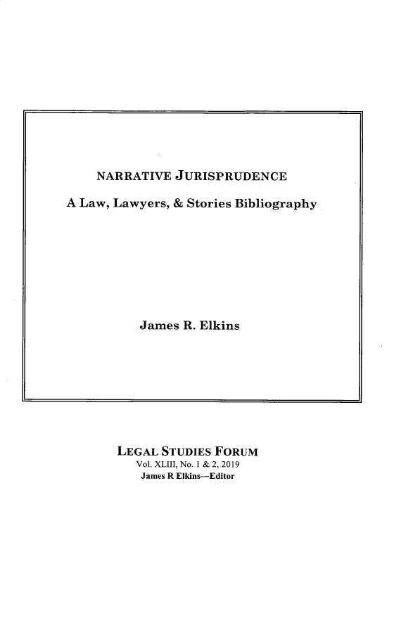handle is hein.journals/lstf43 and id is 1 raw text is: 












NARRATIVE  JURISPRUDENCE


A Law, Lawyers, & Stories Bibliography









          James  R. Elkins


LEGAL STUDIES FORUM
   Vol. XIII, No. 1 & 2, 2019
   James R Elkins-Editor


