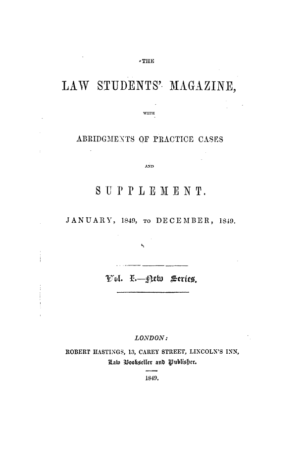 handle is hein.journals/lstudmag7 and id is 1 raw text is: ,TIlE

LAW     STUDENTS'. MAGAZINE,
ABRIDG,[ENTS OF rACTICE CASES
AND
S U PP L E     E   N T.
JANUARY, 1849, TO DECEMBER, 1849.
LONDON:
ROBERT HASTINGS, 13, CAREY STREET, LINCOLN'S INN,
Ratu 33hoohcdler anD ijubliol F
1849.


