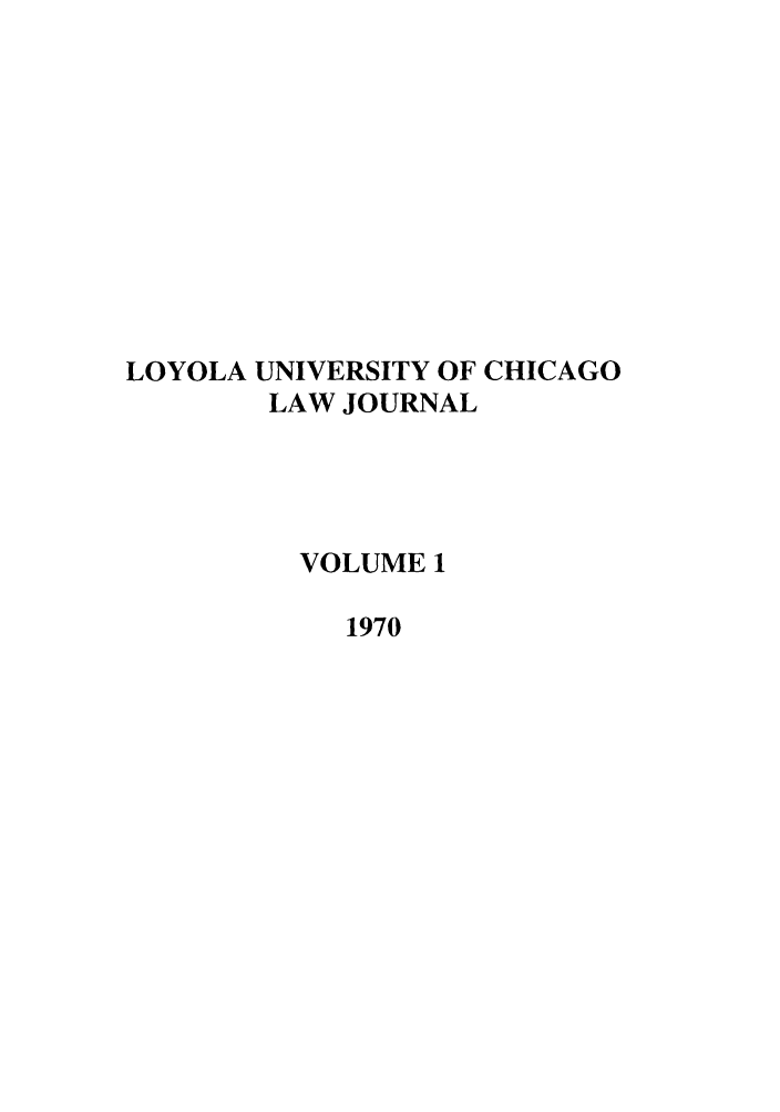 handle is hein.journals/luclj1 and id is 1 raw text is: LOYOLA UNIVERSITY OF CHICAGO
LAW JOURNAL
VOLUME 1
1970


