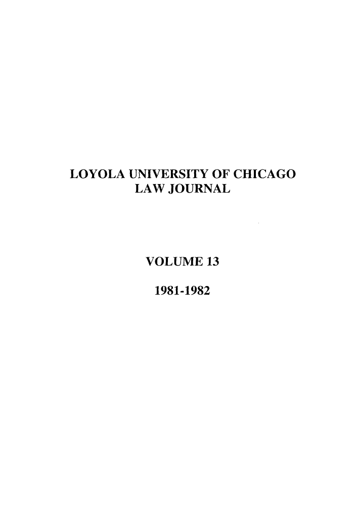 handle is hein.journals/luclj13 and id is 1 raw text is: LOYOLA UNIVERSITY OF CHICAGO
LAW JOURNAL
VOLUME 13
1981-1982


