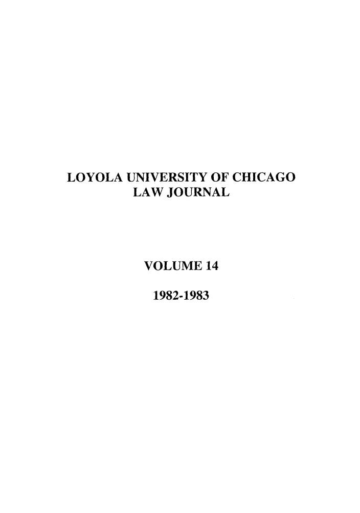 handle is hein.journals/luclj14 and id is 1 raw text is: LOYOLA UNIVERSITY OF CHICAGO
LAW JOURNAL
VOLUME 14
1982-1983


