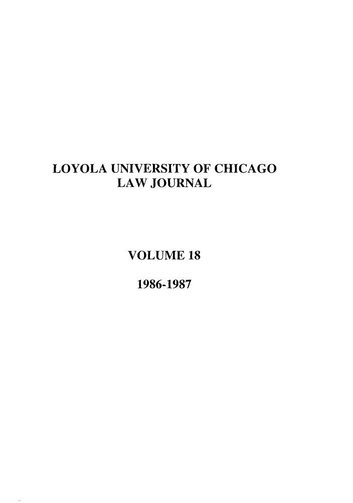 handle is hein.journals/luclj18 and id is 1 raw text is: LOYOLA UNIVERSITY OF CHICAGO
LAW JOURNAL
VOLUME 18
1986-1987


