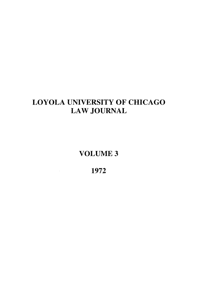 handle is hein.journals/luclj3 and id is 1 raw text is: LOYOLA UNIVERSITY OF CHICAGO
LAW JOURNAL
VOLUME 3
1972


