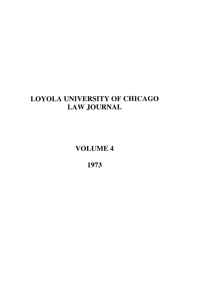 handle is hein.journals/luclj4 and id is 1 raw text is: LOYOLA UNIVERSITY OF CHICAGO
LAW JOURNAL
VOLUME 4
1973


