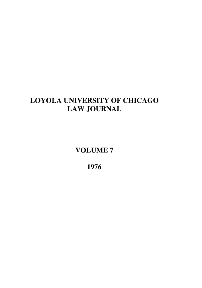handle is hein.journals/luclj7 and id is 1 raw text is: LOYOLA UNIVERSITY OF CHICAGO
LAW JOURNAL
VOLUME 7
1976


