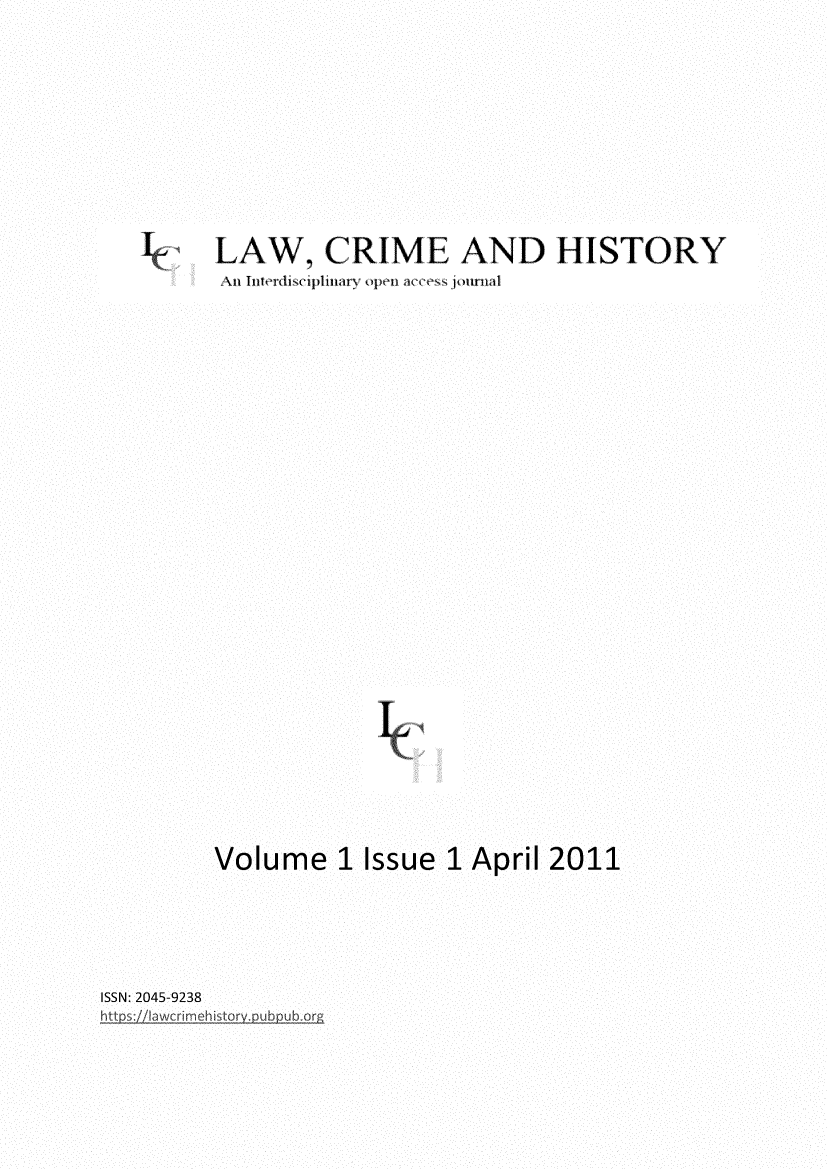 handle is hein.journals/lwcmehy1 and id is 1 raw text is: ke  LAW, CRIME AND HISTORY
All IfllerTls llU'd'1 r1 \ )11.   a(s  jo11n1d
Volume 1 Issue 1 April 2011

ISSN: 2045-9238



