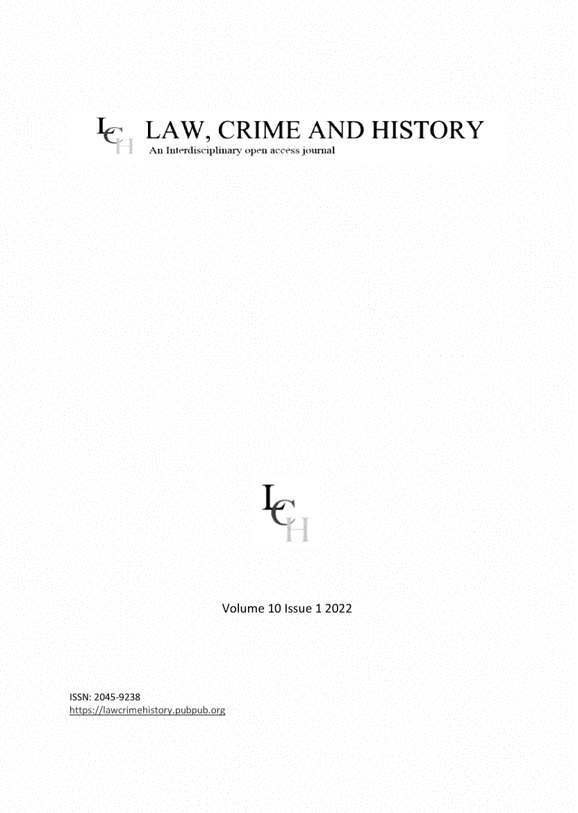 handle is hein.journals/lwcmehy10 and id is 1 raw text is: LAW, CRIME AND HISTORY
An I terdisciplinary open acess jor-nal
Volume 10 Issue 1 2022

ISSN: 2045-9238
httbs://Iawcrimehistorv.Duboub orR


