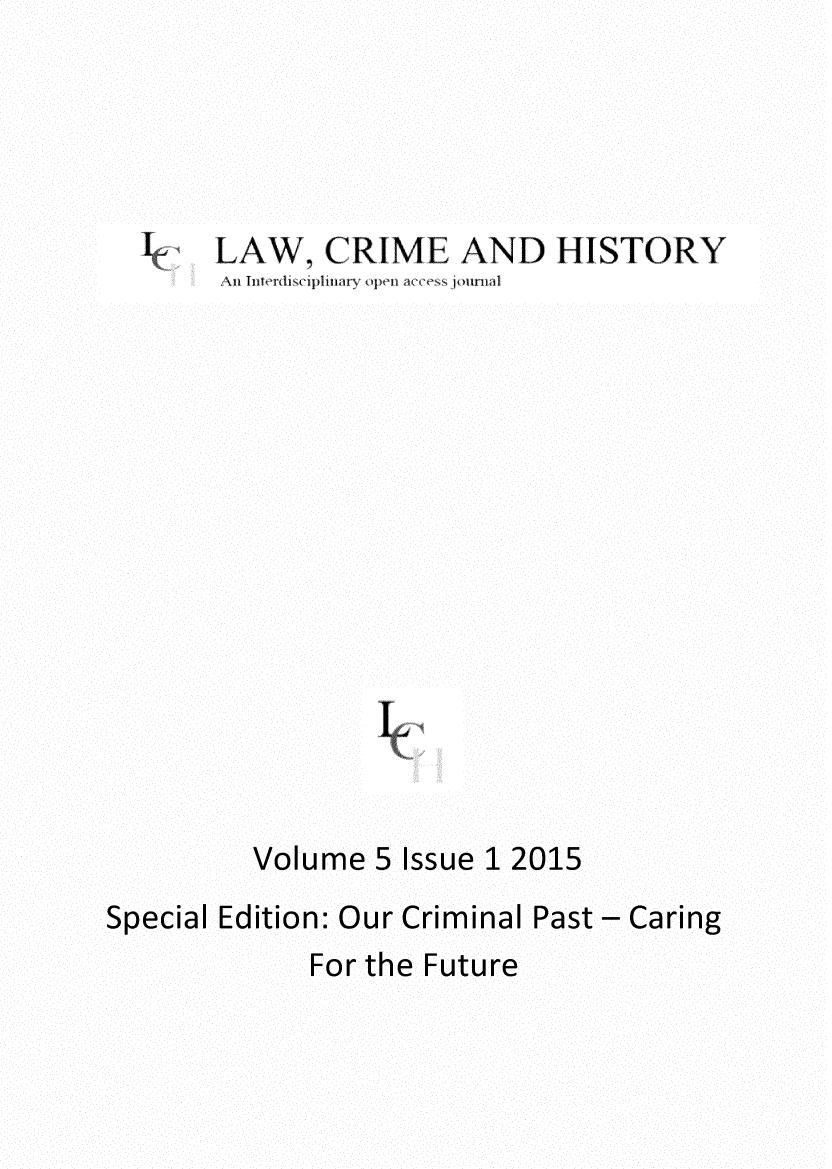 handle is hein.journals/lwcmehy5 and id is 1 raw text is: I

LAW, CRIME AND HISTORY

Volume 5 Issue 1 2015
Special Edition: Our Criminal Past - Caring

For the Future


