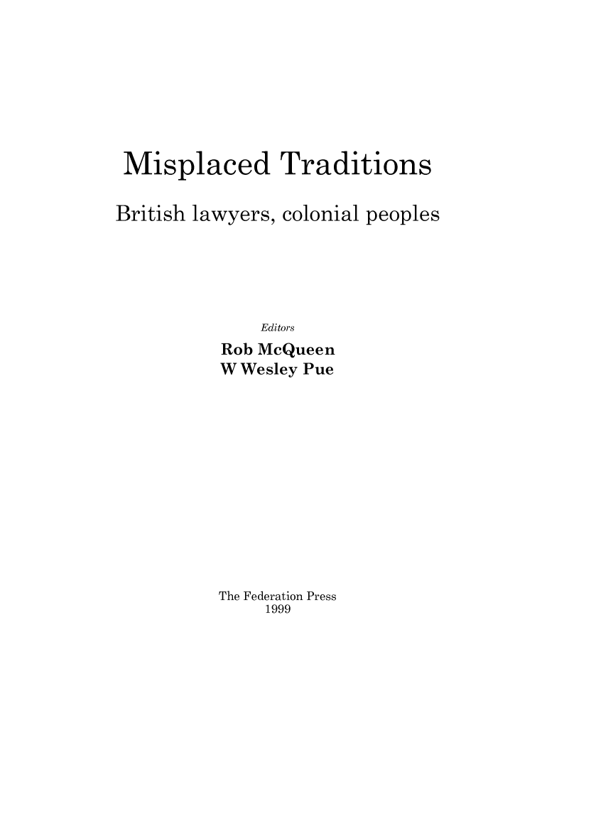 handle is hein.journals/lwincntx16 and id is 1 raw text is: 








Misplaced Traditions

British lawyers, colonial peoples





              Editors
          Rob McQueen
          W Wesley Pue


The Federation Press
     1999


