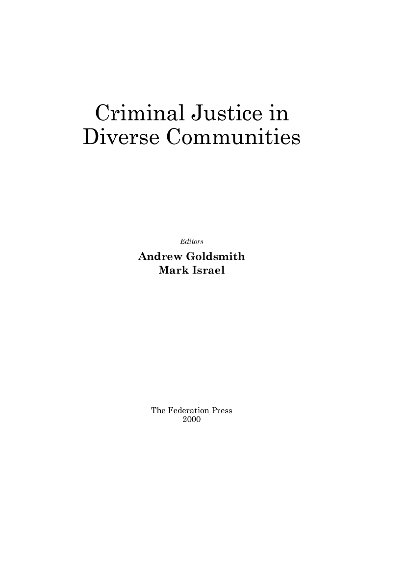 handle is hein.journals/lwincntx17 and id is 1 raw text is: 








  Criminal Justice in

Diverse Communities







             Editors
       Andrew Goldsmith
          Mark Israel











          The Federation Press
             2000


